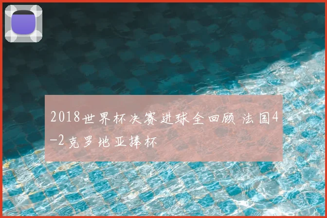 2018世界杯决赛进球全回顾 法国4-2克罗地亚捧杯