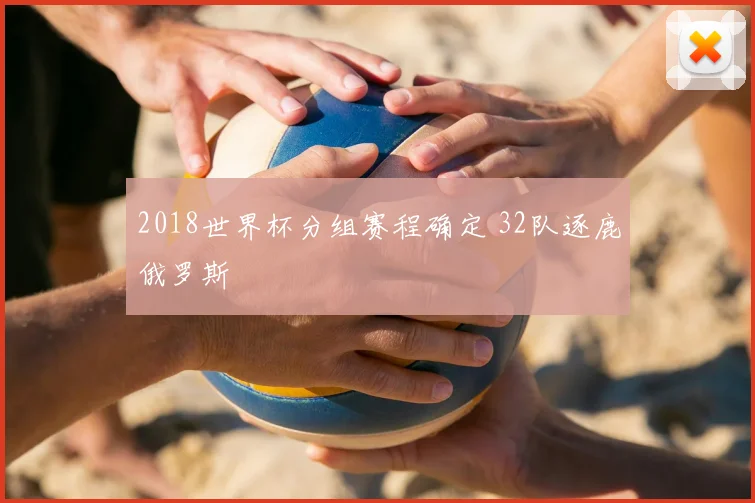 2018世界杯分组赛程确定 32队逐鹿俄罗斯