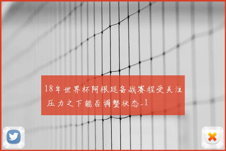 18年世界杯阿根廷备战赛程受关注 压力之下能否调整状态_1