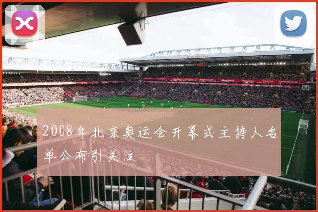 2008年北京奥运会开幕式主持人名单公布引关注
