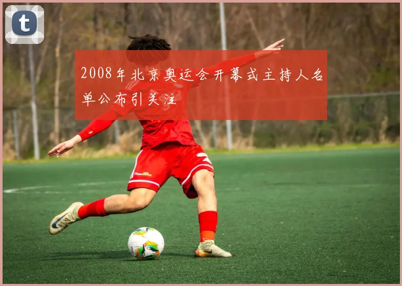 2008年北京奥运会开幕式主持人名单公布引关注