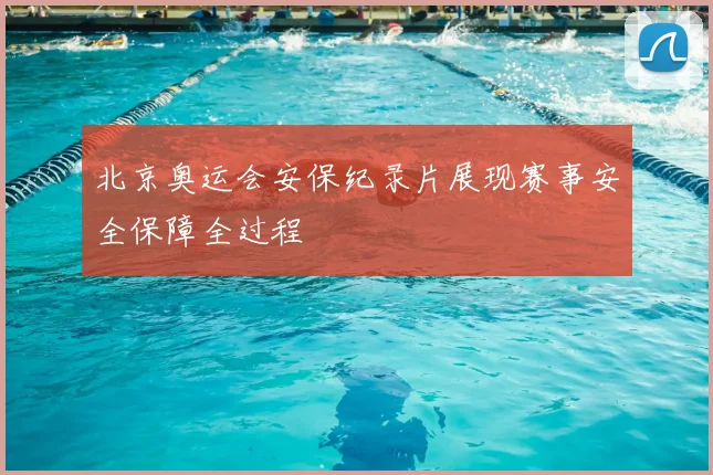 北京奥运会安保纪录片展现赛事安全保障全过程