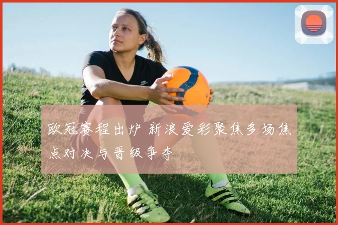 欧冠赛程出炉 新浪爱彩聚焦多场焦点对决与晋级争夺