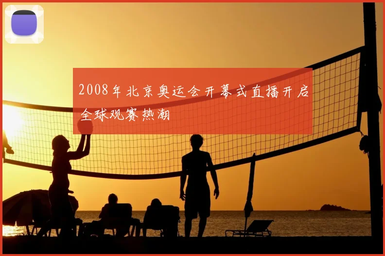2008年北京奥运会开幕式直播开启全球观赛热潮
