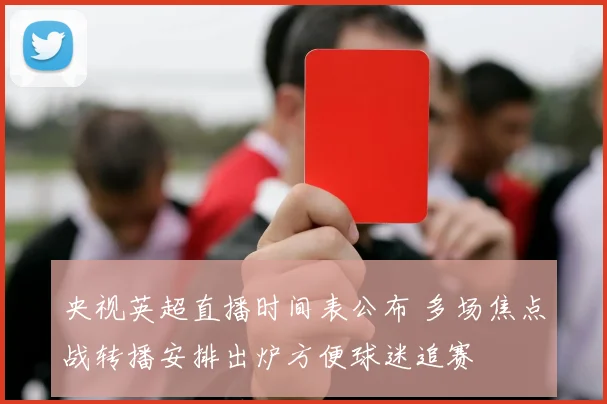 央视英超直播时间表公布 多场焦点战转播安排出炉方便球迷追赛