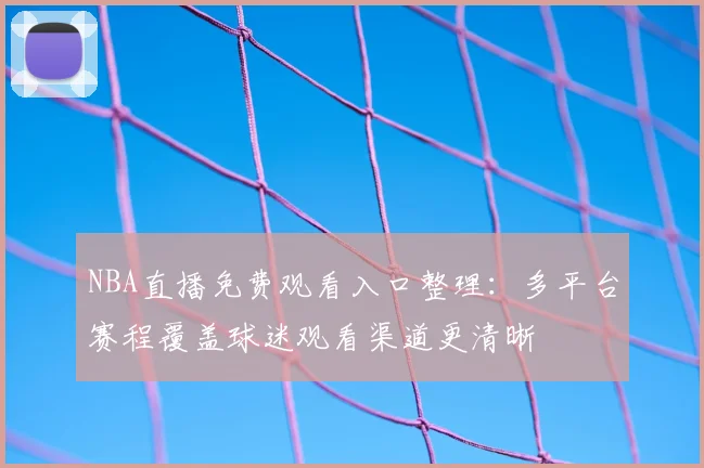 NBA直播免费观看入口整理:多平台赛程覆盖球迷观看渠道更清晰