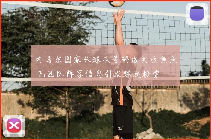 内马尔国家队球衣号码成关注焦点 巴西队阵容信息引发球迷检索