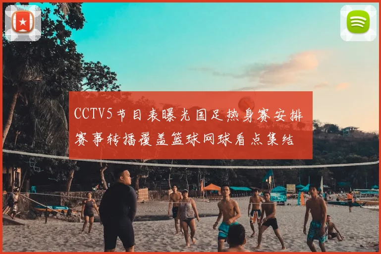 CCTV5节目表曝光国足热身赛安排 赛事转播覆盖篮球网球看点集结