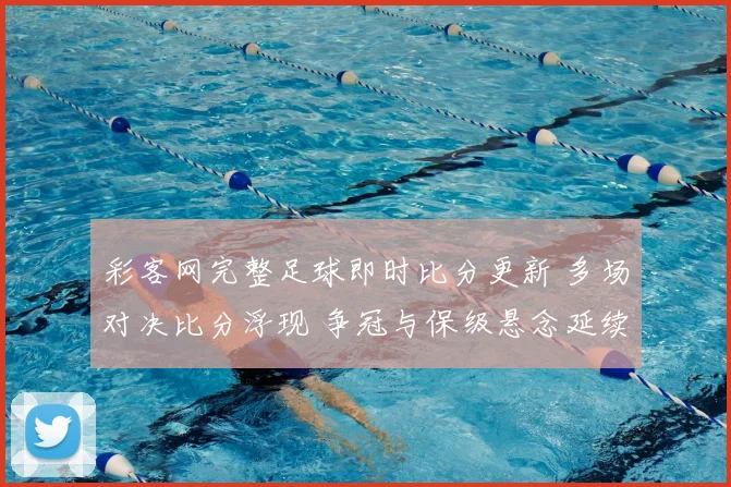 彩客网完整足球即时比分更新 多场对决比分浮现 争冠与保级悬念延续