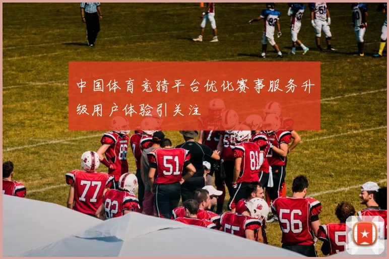 中国体育竞猜平台优化赛事服务升级用户体验引关注