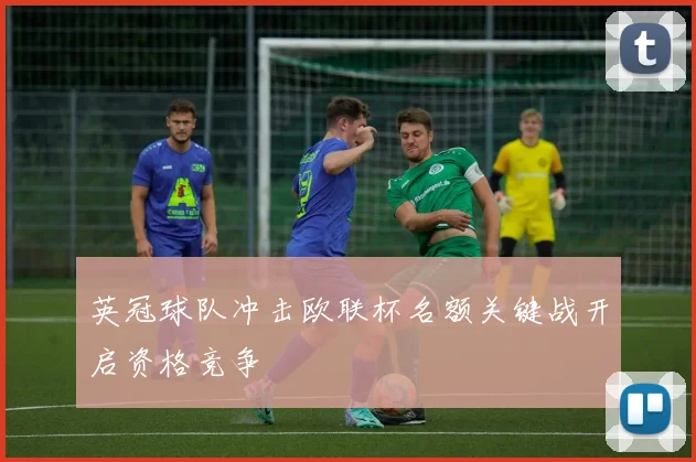 英冠球队冲击欧联杯名额关键战开启资格竞争