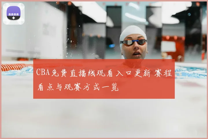 CBA免费直播线观看入口更新 赛程看点与观赛方式一览