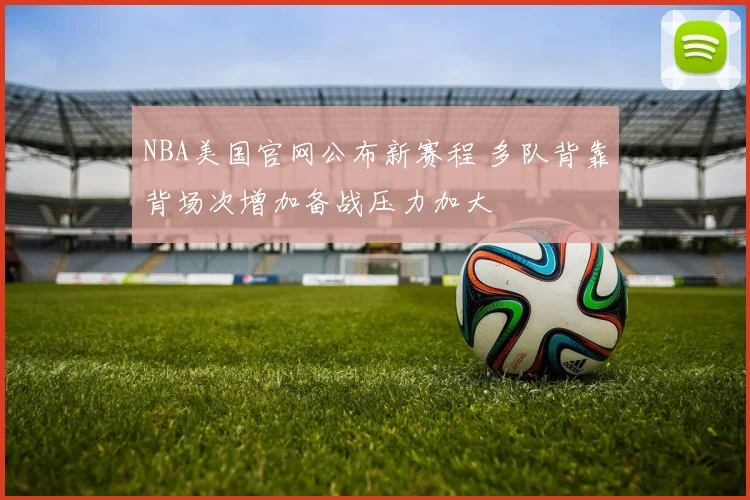 NBA美国官网公布新赛程 多队背靠背场次增加备战压力加大