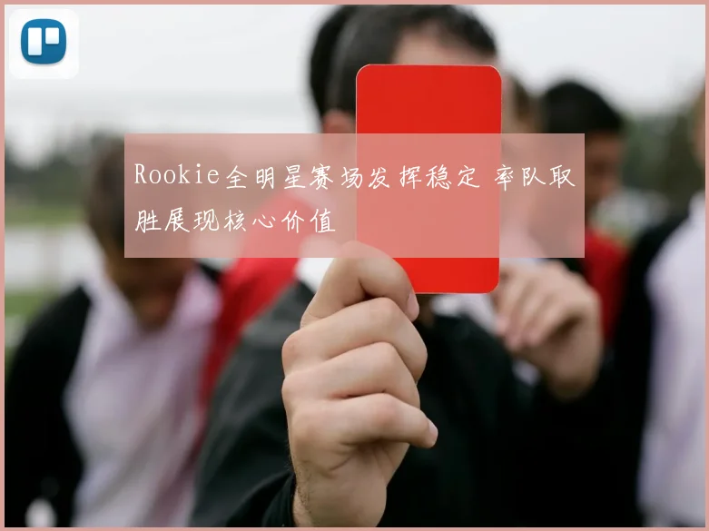Rookie全明星赛场发挥稳定 率队取胜展现核心价值