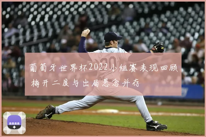 葡萄牙世界杯2022小组赛表现回顾 梅开二度与出局悬念并存