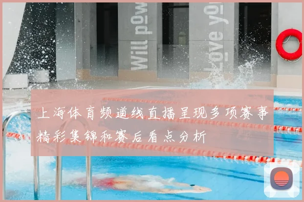 上海体育频道线直播呈现多项赛事精彩集锦和赛后看点分析