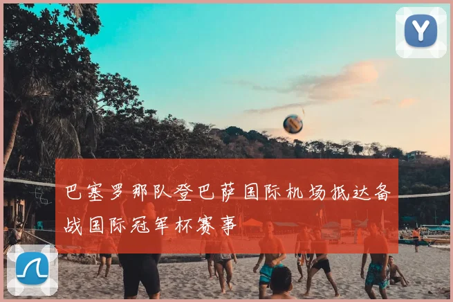 巴塞罗那队登巴萨国际机场抵达备战国际冠军杯赛事