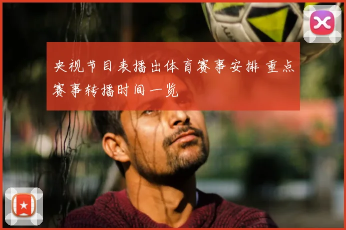 央视节目表播出体育赛事安排 重点赛事转播时间一览