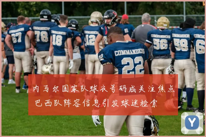 内马尔国家队球衣号码成关注焦点 巴西队阵容信息引发球迷检索