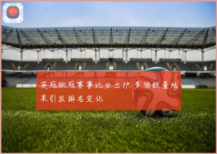 英冠欧冠赛事比分出炉 多场较量结果引发排名变化